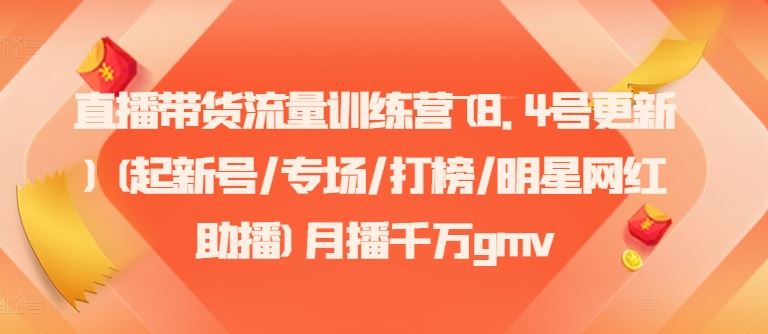 直播带货流量训练营(8.4号更新)(起新号/专场/打榜/明星网红助播)月播千万gmv-凌秋网创