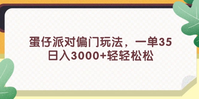 （11995期）蛋仔派对偏门玩法，一单35，日入3000+轻轻松松-凌秋网创