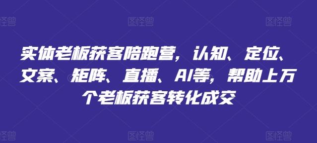 实体老板获客陪跑营，认知、定位、文案、矩阵、直播、AI等，帮助上万个老板获客转化成交-凌秋网创
