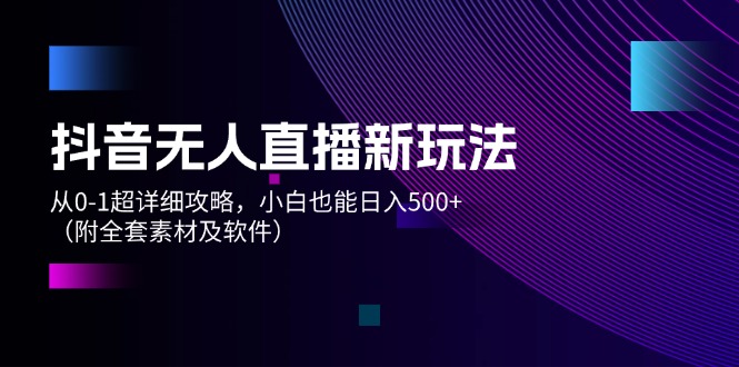 （12000期）抖音无人直播新玩法，从0-1超详细攻略，小白也能日入500+（附全套素材…-凌秋网创