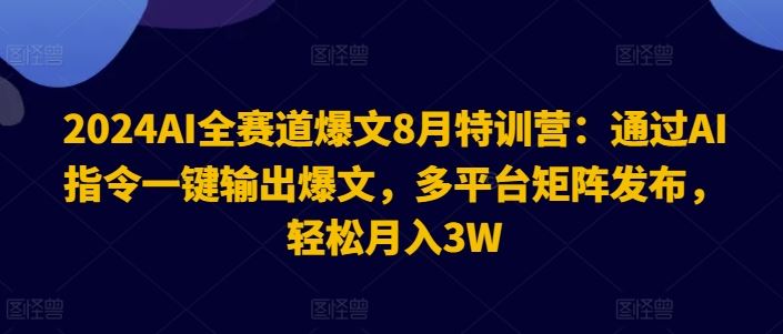 2024AI全赛道爆文8月特训营：通过AI指令一键输出爆文，多平台矩阵发布，轻松月入3W【揭秘】-凌秋网创