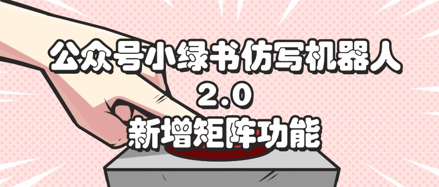 （12002期）公众号小绿书仿写机器人2.0，新增矩阵功能-凌秋网创