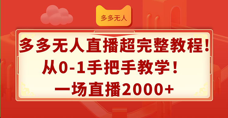 （12008期）多多无人直播超完整教程!从0-1手把手教学！一场直播2000+-凌秋网创