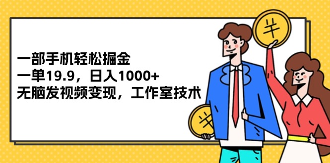 （12007期）一部手机轻松掘金，一单19.9，日入1000+,无脑发视频变现，工作室技术-凌秋网创