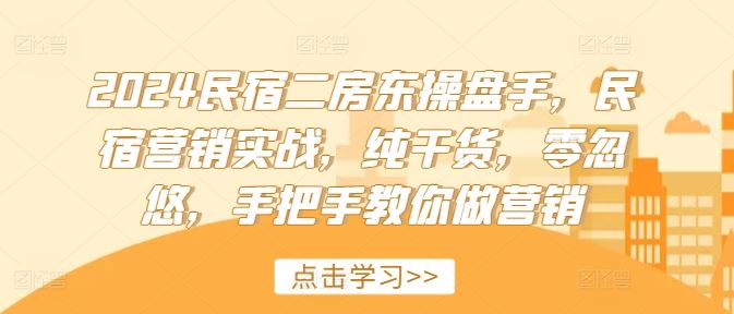 2024民宿二房东操盘手，民宿营销实战，纯干货，零忽悠，手把手教你做营销-凌秋网创