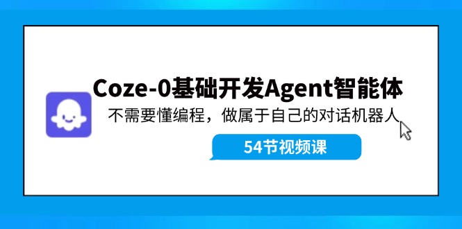 Coze-0基础开发 Agent智能体教程：不需要懂编程，做属于自己的对话机器人-凌秋网创