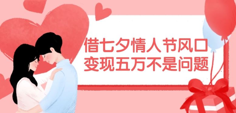 借七夕情人节风口，现在需求量爆棚，变现五万不是问题【揭秘】-凌秋网创