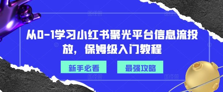 从0-1学习小红书聚光平台信息流投放，保姆级入门教程-凌秋网创
