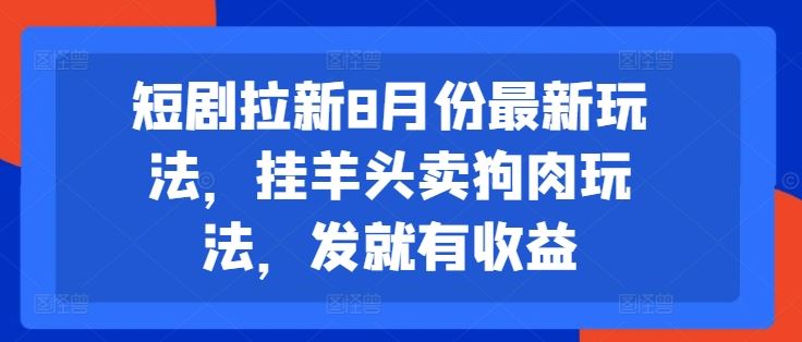 短剧拉新8月份最新玩法，挂羊头卖狗肉玩法，发就有收益-凌秋网创