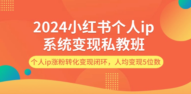 （12039期）2024小红书个人ip系统变现私教班，个人ip涨粉转化变现闭环，人均变现5位数-凌秋网创