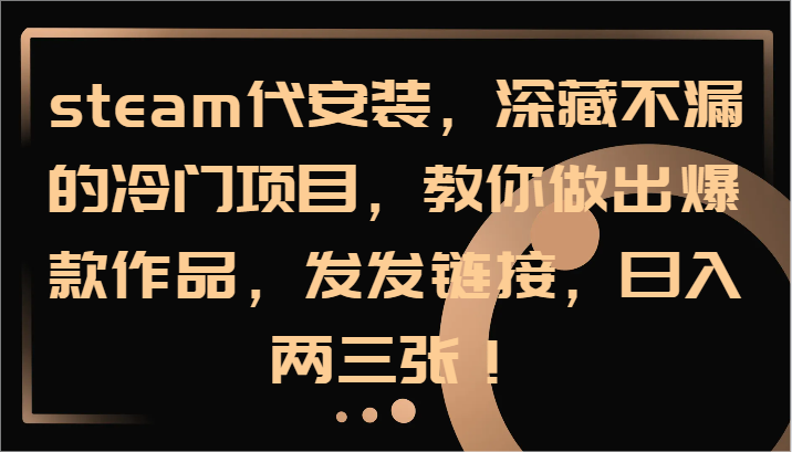steam代安装，深藏不漏的冷门项目，教你做出爆款作品，发发链接，日入两三张！-凌秋网创