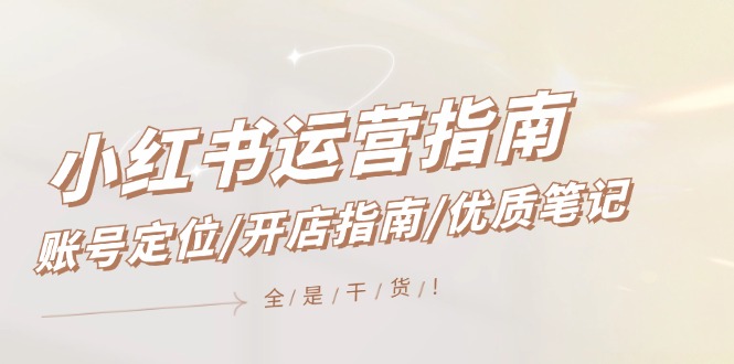 （12042期）小红书运营指南，账号定位/开店指南/优质笔记/没有套路，全是经验-凌秋网创