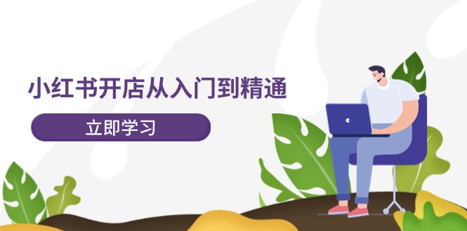 （12045期）小红书开店从入门到精通，快速掌握小红书店铺运营，实现开店创收-202节课-凌秋网创