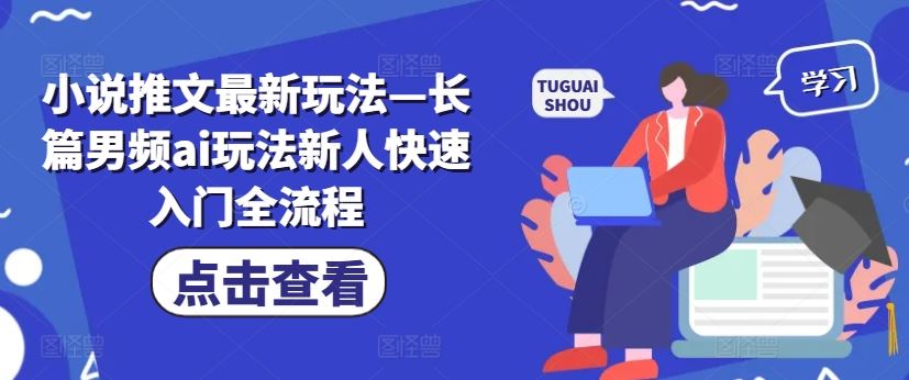 小说推文最新玩法—长篇男频ai玩法新人快速入门全流程-凌秋网创