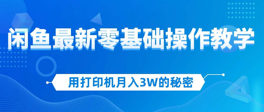 （12049期）用打印机月入3W的秘密，闲鱼最新零基础操作教学，新手当天上手，赚钱如…-凌秋网创