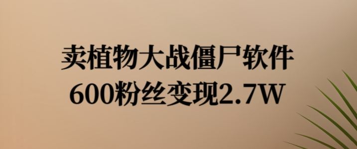 卖植物大战僵尸软件，600粉丝变现2.7W【揭秘】-凌秋网创
