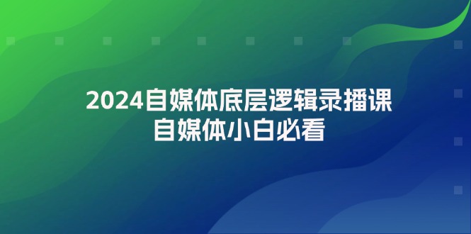 （12053期）2024自媒体底层逻辑录播课，自媒体小白必看-凌秋网创