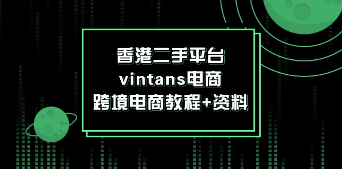 （12054期）香港二手平台vintans电商，跨境电商教程+资料-凌秋网创