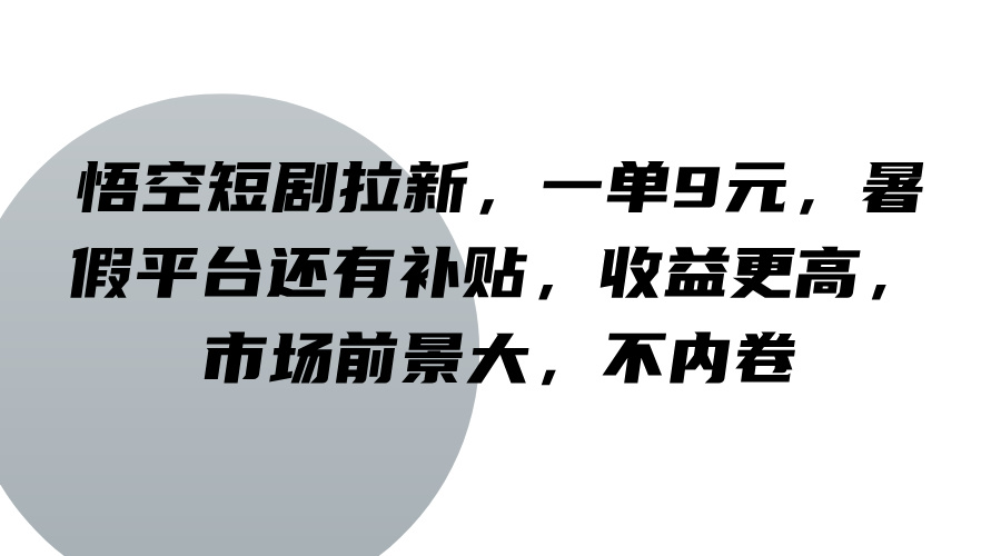 悟空短剧拉新，一单9元，暑假平台还有补贴，收益更高，市场前景大，不内卷-凌秋网创