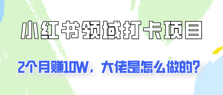 通过小红书领域打卡项目2个月赚10W，大佬是怎么做的？-凌秋网创
