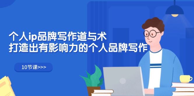 （12060期）个人ip品牌写作道与术，打造出有影响力的个人品牌写作（10节课）-凌秋网创
