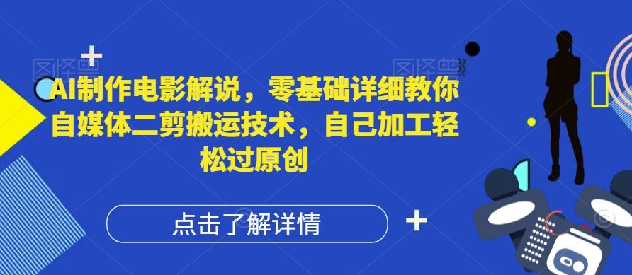 AI制作电影解说，零基础详细教你自媒体二剪搬运技术，自己加工轻松过原创【揭秘】-凌秋网创