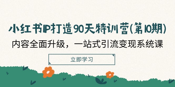 （12080期）小红书-IP打造90天特训营(第10期)：内容全面升级，一站式引流变现系统课-凌秋网创