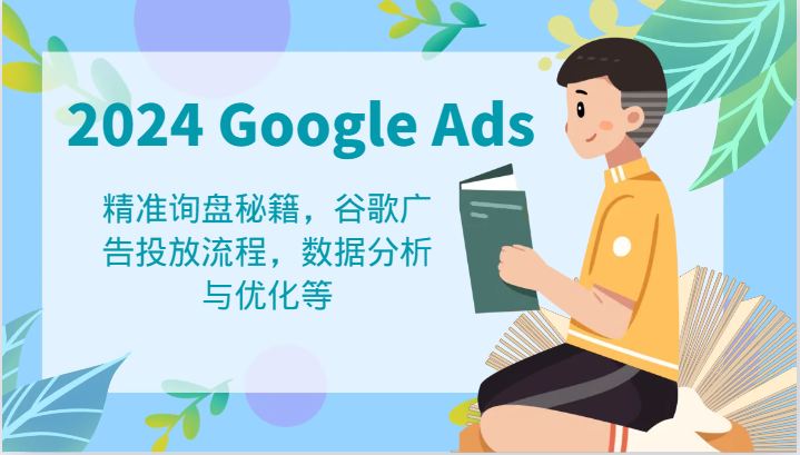2024 Google Ads 教程：精准询盘秘籍，谷歌广告投放流程，数据分析与优化等-凌秋网创