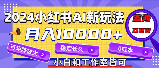 （12083期）2024最新小红薯AI赛道，蓝海项目，月入10000+，0成本，当事业来做，可矩阵-凌秋网创