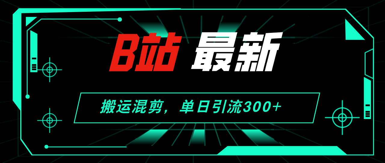 （12085期）B站最新，搬运混剪，单日引流300+创业粉-凌秋网创