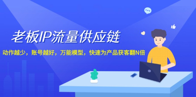 老板IP流量供应链，动作越少账号越好，万能模型快速为产品获客翻N倍！-凌秋网创