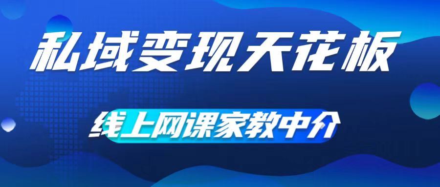 私域变现天花板，网课家教中介，只做渠道和流量，让大学生给你打工，0成本实现月入五位数【揭秘】-凌秋网创