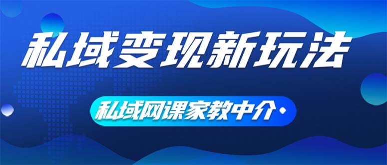 （12089期）私域变现新玩法，网课家教中介，只做渠道和流量，让大学生给你打工、0…-凌秋网创