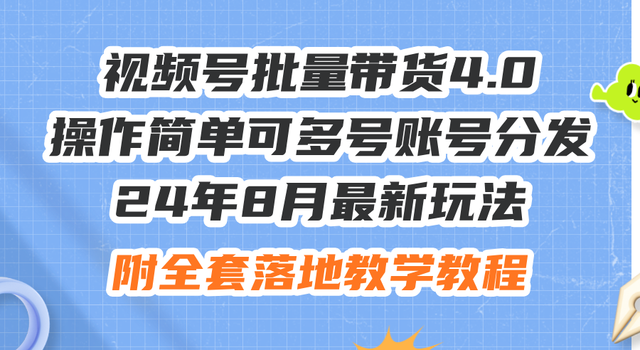 （12093期）24年8月最新玩法视频号批量带货4.0，操作简单可多号账号分发，附全套落…-凌秋网创