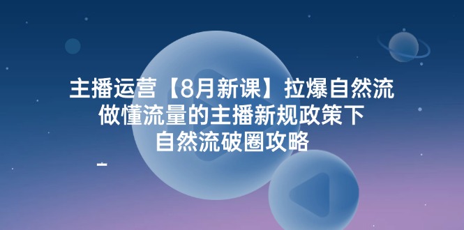 （12094期）主播运营【8月新课】拉爆自然流，做懂流量的主播新规政策下，自然流破…-凌秋网创