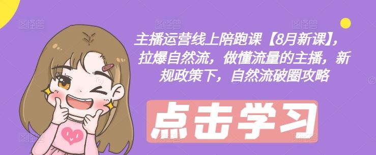主播运营线上陪跑课【8月新课】，拉爆自然流，做懂流量的主播，新规政策下，自然流破圈攻略-凌秋网创