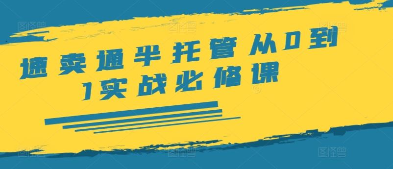 速卖通半托管从0到1实战必修课，开店/产品发布/选品/发货/广告/规则/ERP/干货等-凌秋网创