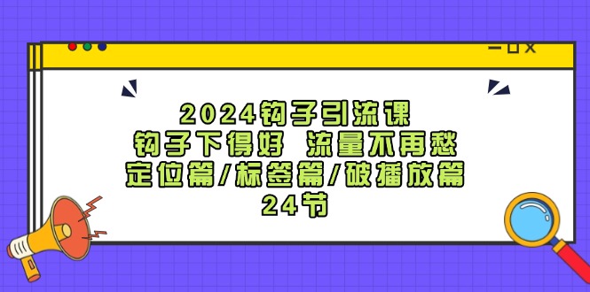 （12097期）2024钩子·引流课：钩子下得好 流量不再愁，定位篇/标签篇/破播放篇/24节-凌秋网创