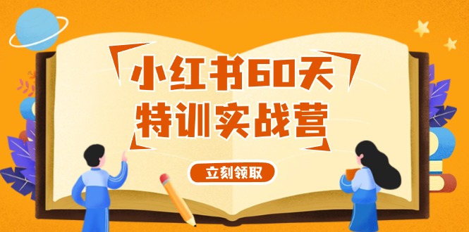（12098期）小红书60天特训实战营（系统课）从0打造能赚钱的小红书账号（55节课）-凌秋网创