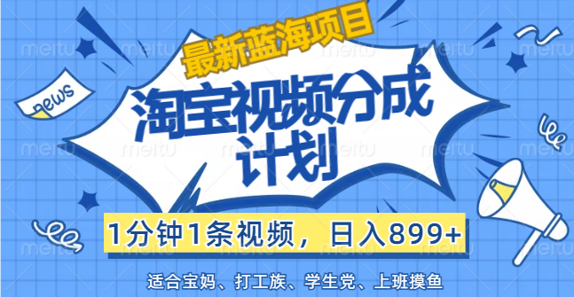 （12101期）【最新蓝海项目】淘宝视频分成计划，1分钟1条视频，日入899+，有手就行-凌秋网创