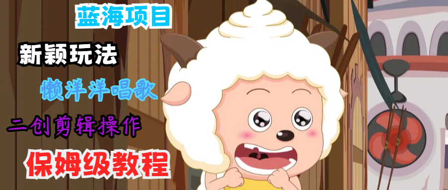 蓝海项目新颖玩法，懒洋洋唱歌 搬运剪辑操作，保姆级教程-凌秋网创