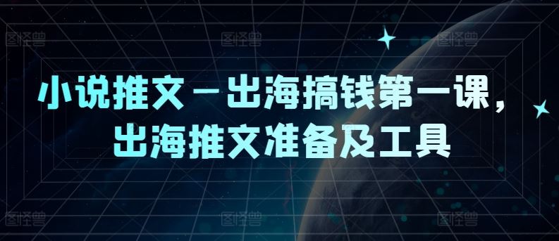 小说推文—出海搞钱第一课，出海推文准备及工具-凌秋网创