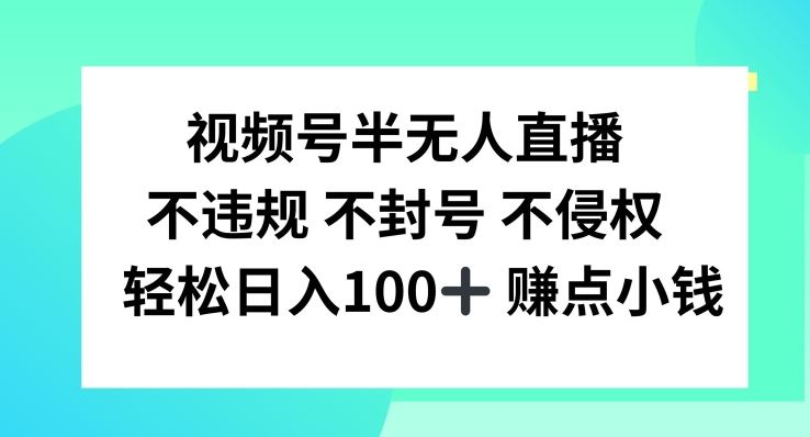 视频号半无人直播，不违规不封号，轻松日入100+【揭秘】-凌秋网创