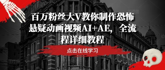 百万粉丝大V教你制作恐怖悬疑动画视频AI+AE，全流程详细教程-凌秋网创