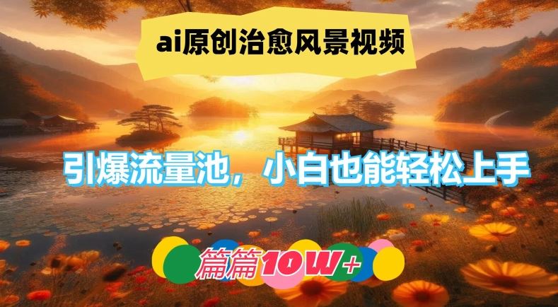 ai原创治愈风景视频，引爆流量池，小白也能轻松上手，篇篇10w+【揭秘】-凌秋网创