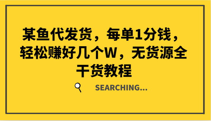 某鱼代发货，每单1分钱，轻松赚好几个W，无货源全干货教程-凌秋网创