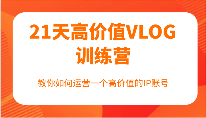 21天高价值VLOG训练营【第一期】，教你如何运营一个高价值的IP账号-凌秋网创