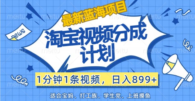 最新蓝海项目淘宝视频分成计划，1分钟1条视频，日入899+，有手就行-凌秋网创