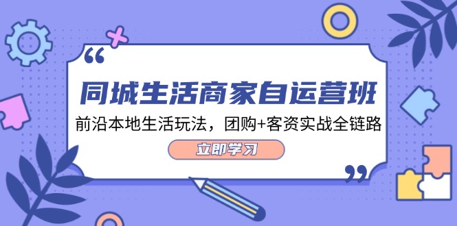 同城生活商家自运营班，前沿本地生活玩法，团购+客资实战全链路（34节课）-凌秋网创