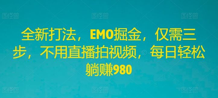 全新打法，EMO掘金，仅需三步，不用直播拍视频，每日轻松躺赚980【揭秘】-凌秋网创